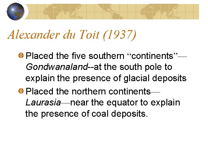 Alexander du Toit (1937) Placed the five southern “continents”— Gondwanaland--at the south pole to Alexander du Toit (1937) Placed the five southern “continents”— Gondwanaland--at the south pole to