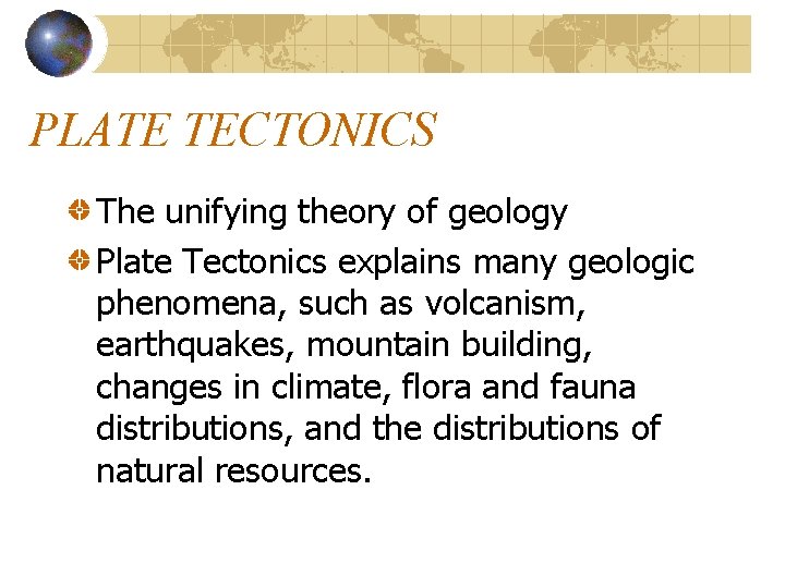 PLATE TECTONICS The unifying theory of geology Plate Tectonics explains many geologic phenomena, such PLATE TECTONICS The unifying theory of geology Plate Tectonics explains many geologic phenomena, such