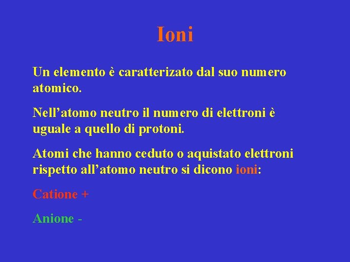 Ioni Un elemento è caratterizato dal suo numero atomico. Nell’atomo neutro il numero di