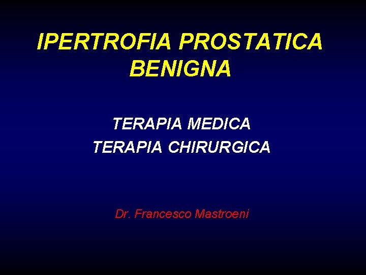 IPERTROFIA PROSTATICA BENIGNA TERAPIA MEDICA TERAPIA CHIRURGICA Dr. Francesco Mastroeni 