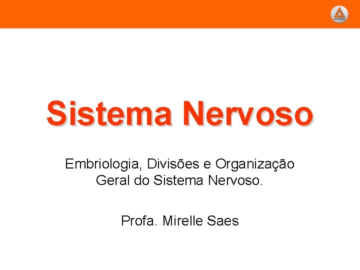 Sistema Nervoso Embriologia, Divisões e Organização Geral do Sistema Nervoso. Profa. Mirelle Saes 