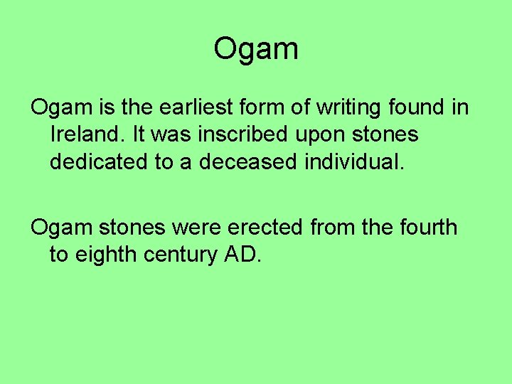 Ogam is the earliest form of writing found in Ireland. It was inscribed upon