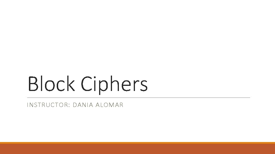 Block Ciphers INSTRUCTOR: DANIA ALOMAR 