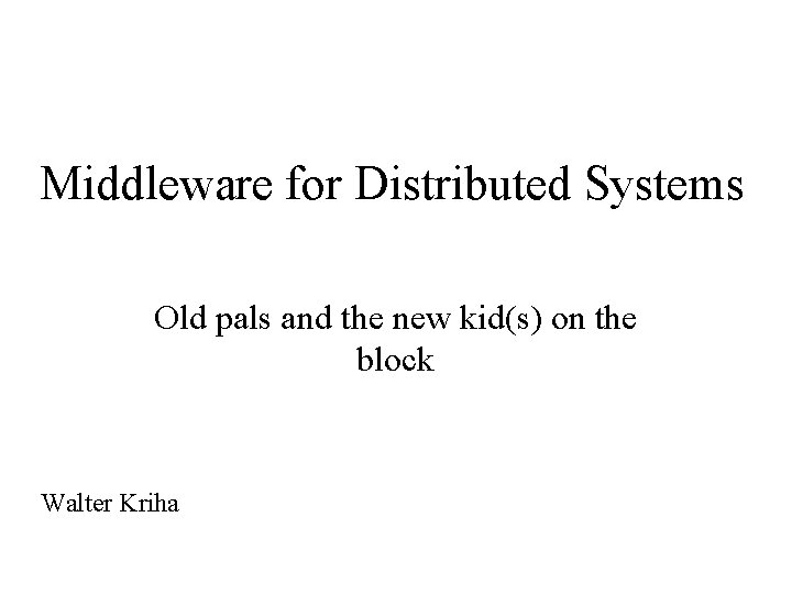 Middleware for Distributed Systems Old pals and the new kid(s) on the block Walter