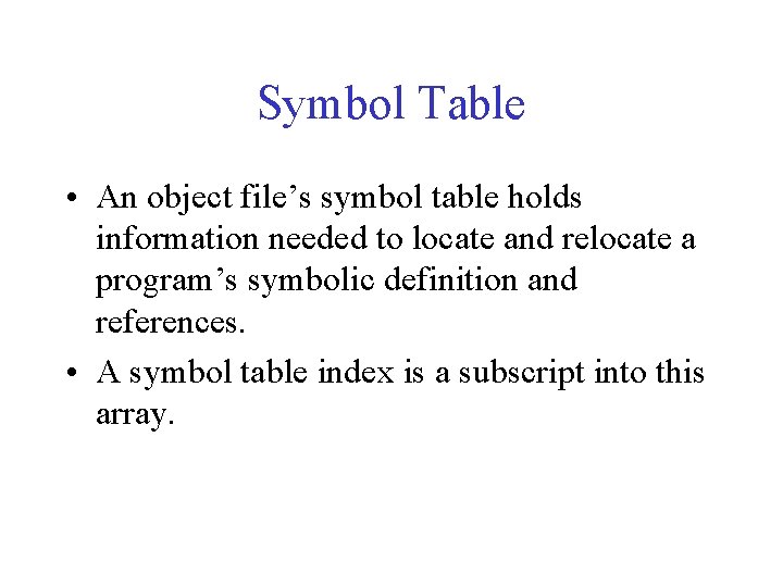 Symbol Table • An object file’s symbol table holds information needed to locate and