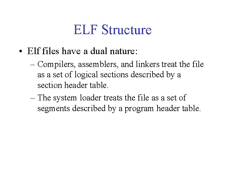 ELF Structure • Elf files have a dual nature: – Compilers, assemblers, and linkers