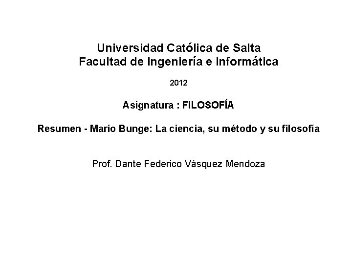 Universidad Católica de Salta Facultad de Ingeniería e Informática 2012 Asignatura : FILOSOFÍA Resumen