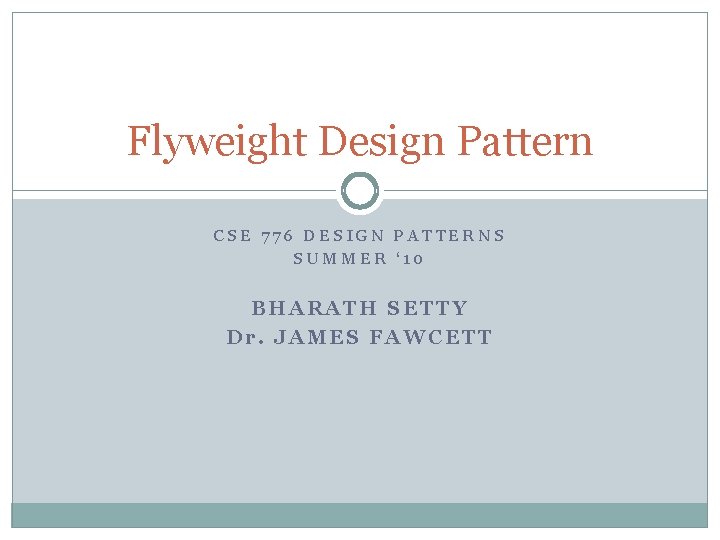 Flyweight Design Pattern CSE 776 DESIGN PATTERNS SUMMER ‘ 10 BHARATH SETTY Dr. JAMES