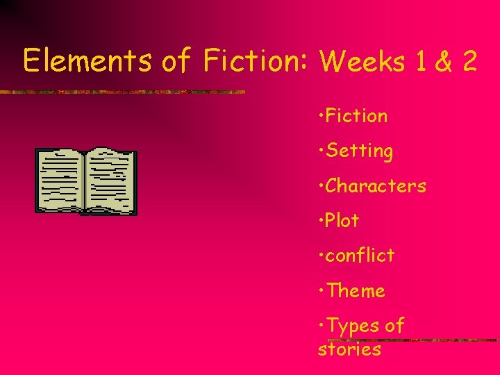 Elements of Fiction: Weeks 1 & 2 • Fiction • Setting • Characters •