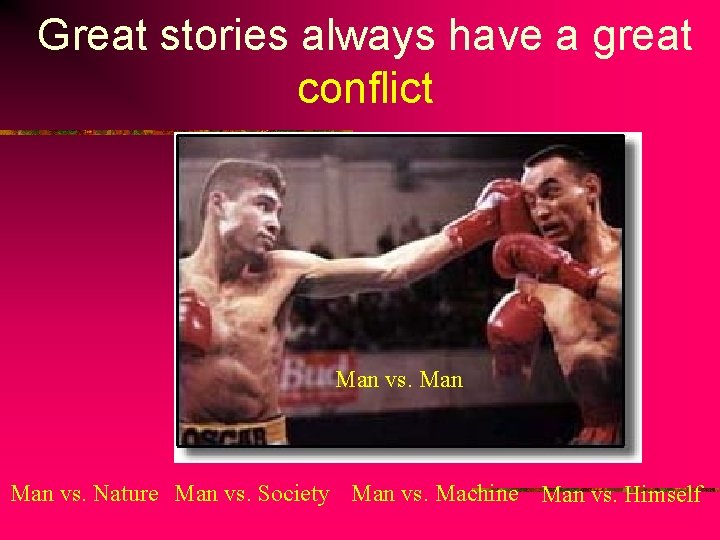 Great stories always have a great conflict Man vs. Nature Man vs. Society Man