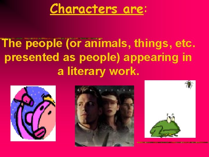 Characters are: The people (or animals, things, etc. presented as people) appearing in a