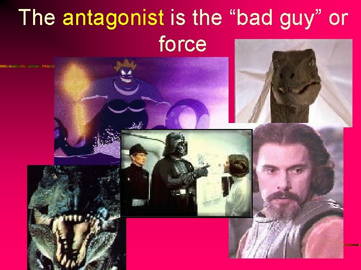 The antagonist is the “bad guy” or force 
