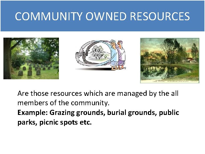 COMMUNITY OWNED RESOURCES Are those resources which are managed by the all members of