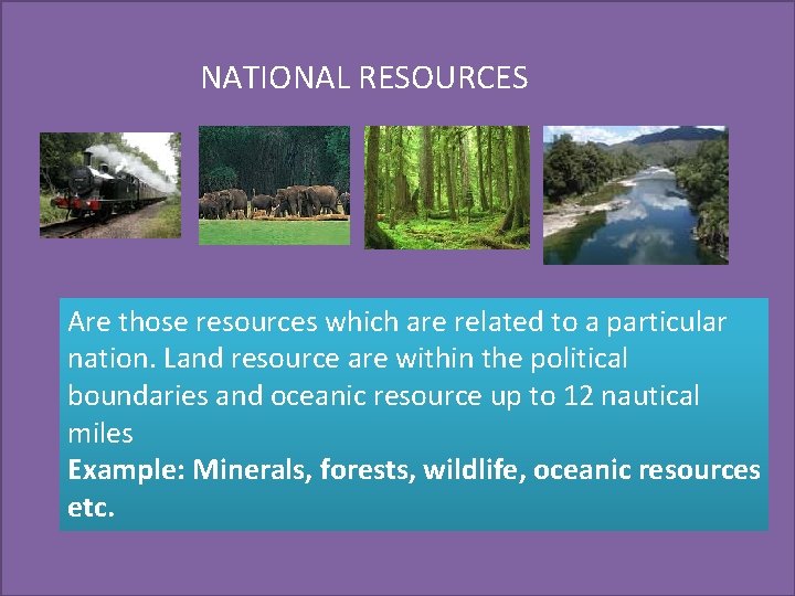  NATIONAL RESOURCES Are those resources which are related to a particular nation. Land