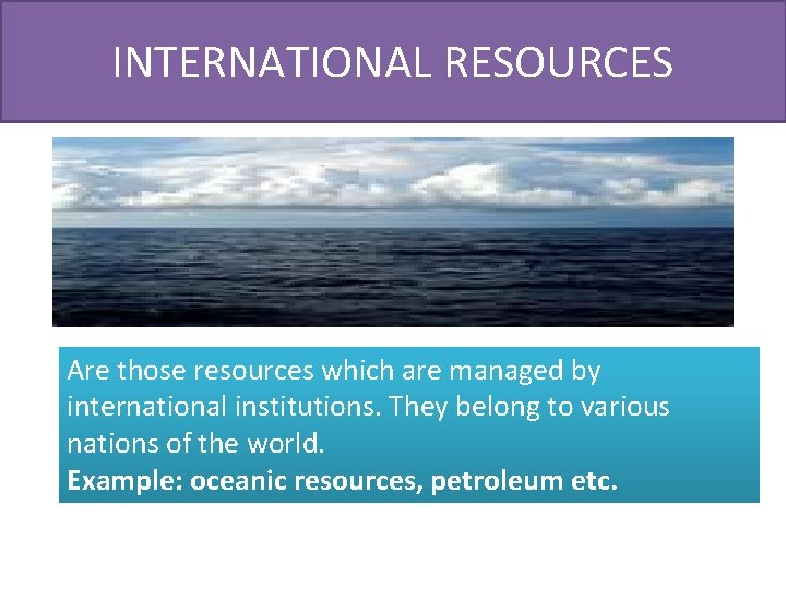 INTERNATIONAL RESOURCES Are those resources which are managed by international institutions. They belong to