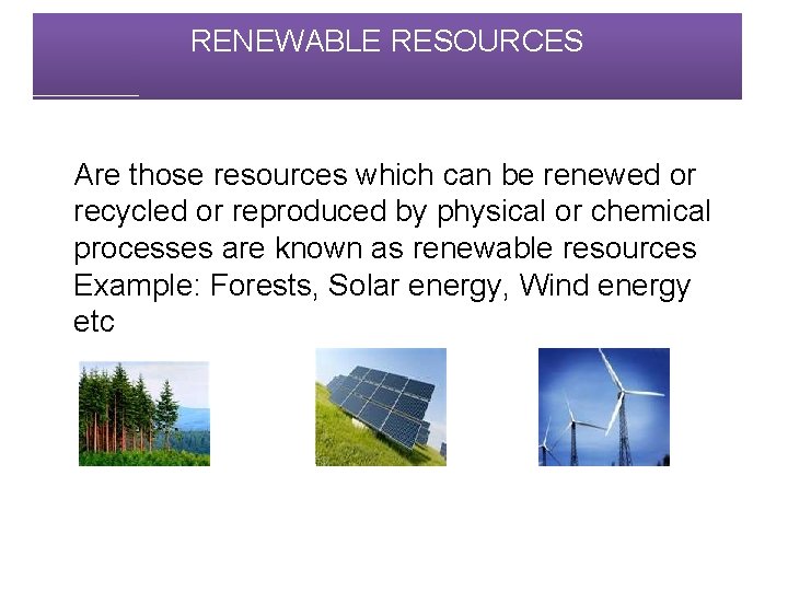 RENEWABLE RESOURCES Are those resources which can be renewed or recycled or reproduced by