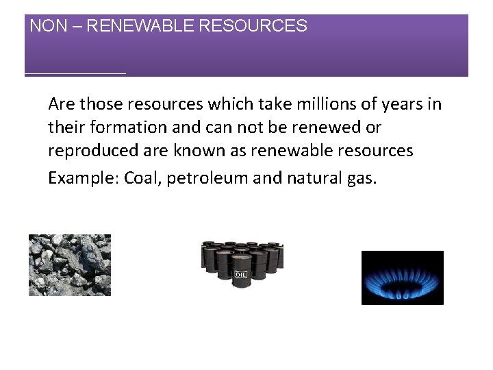 NON – RENEWABLE RESOURCES Are those resources which take millions of years in their