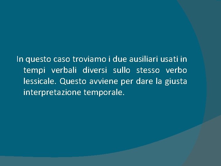 In questo caso troviamo i due ausiliari usati in tempi verbali diversi sullo stesso