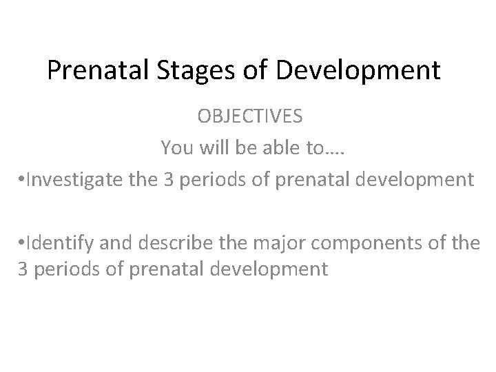 Prenatal Stages of Development OBJECTIVES You will be able to…. • Investigate the 3