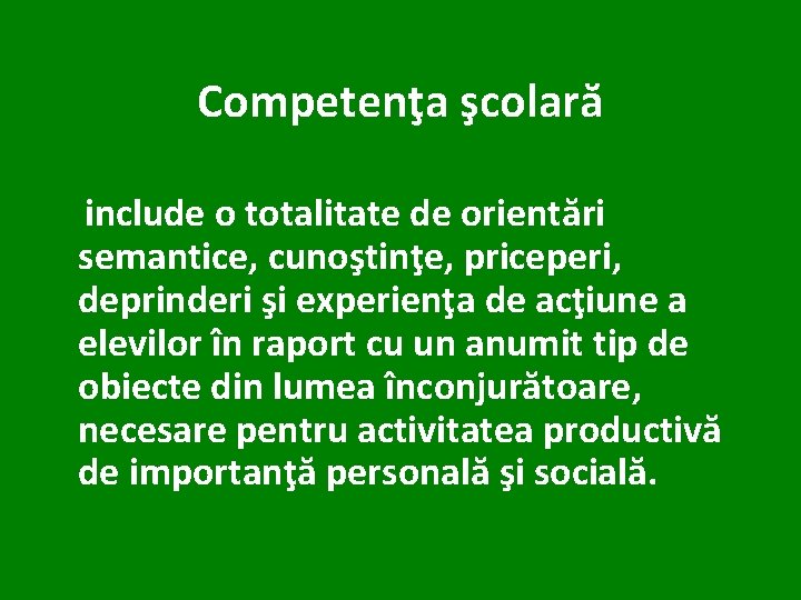 Competenţa şcolară include o totalitate de orientări semantice, cunoştinţe, priceperi, deprinderi şi experienţa de