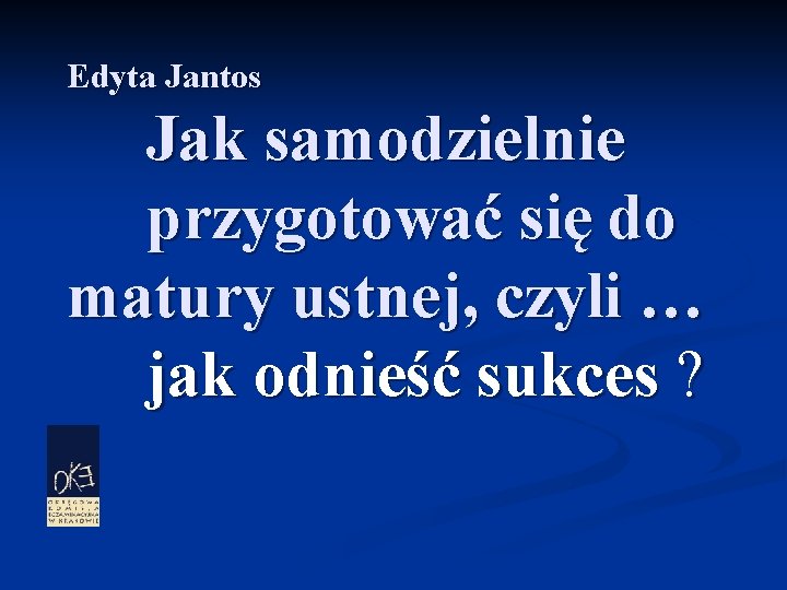 Edyta Jantos Jak samodzielnie przygotować się do matury ustnej, czyli … jak odnieść sukces