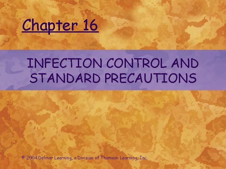 Chapter 16 INFECTION CONTROL AND STANDARD PRECAUTIONS © 2004 Delmar Learning, a Division of
