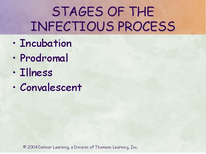 STAGES OF THE INFECTIOUS PROCESS • • Incubation Prodromal Illness Convalescent © 2004 Delmar