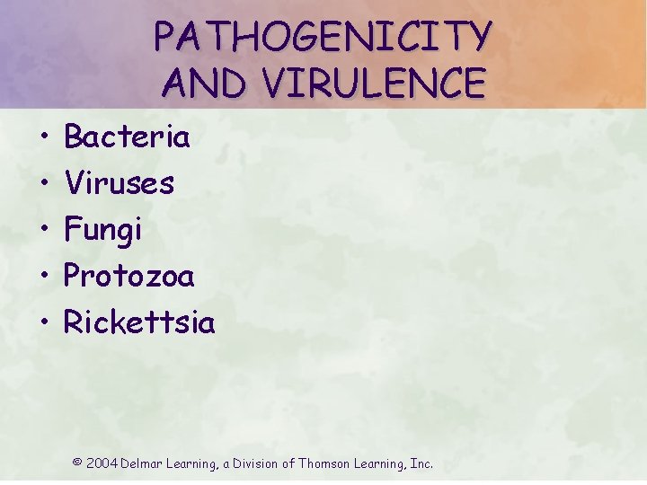 PATHOGENICITY AND VIRULENCE • • • Bacteria Viruses Fungi Protozoa Rickettsia © 2004 Delmar