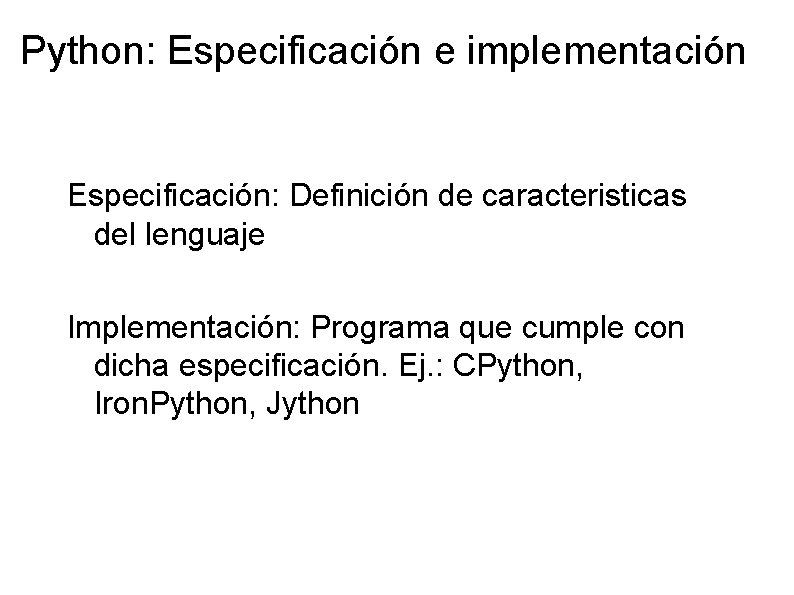 Python: Especificación e implementación Especificación: Definición de caracteristicas del lenguaje Implementación: Programa que cumple