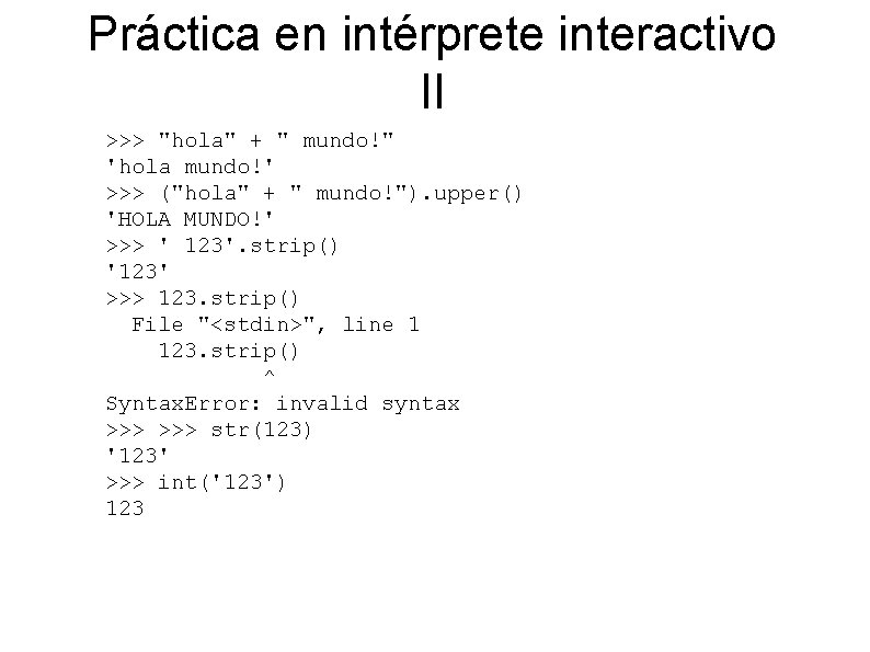 Práctica en intérprete interactivo II >>> "hola" + " mundo!" 'hola mundo!' >>> ("hola"