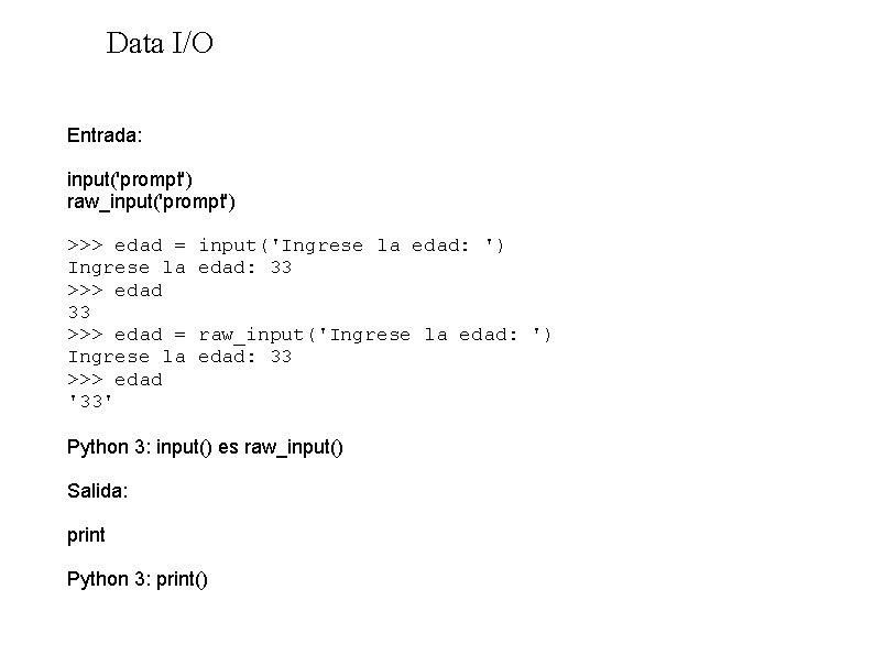 Data I/O Entrada: input('prompt') raw_input('prompt') >>> edad = Ingrese la >>> edad 33 >>>