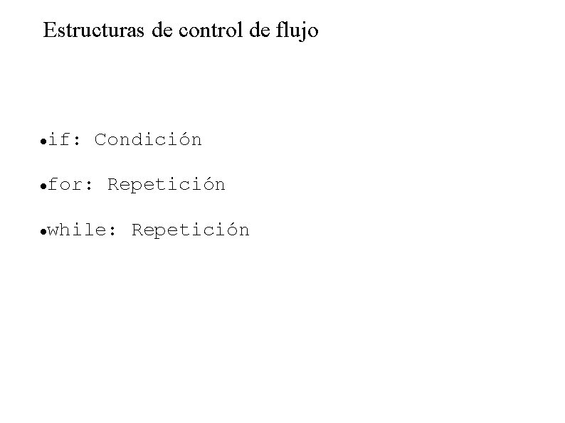 Estructuras de control de flujo if: Condición for: Repetición while: Repetición 