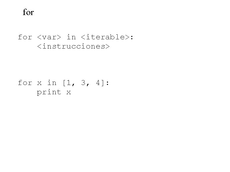 for <var> in <iterable>: <instrucciones> for x in [1, 3, 4]: print x 