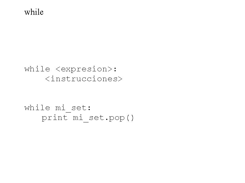 while <expresion>: <instrucciones> while mi_set: print mi_set. pop() 