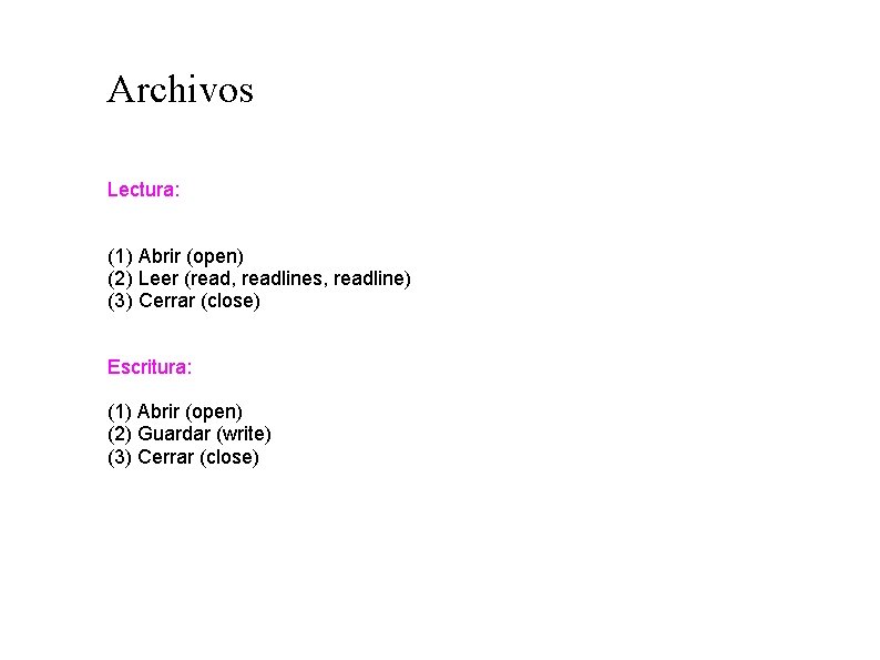Archivos Lectura: (1) Abrir (open) (2) Leer (read, readlines, readline) (3) Cerrar (close) Escritura: