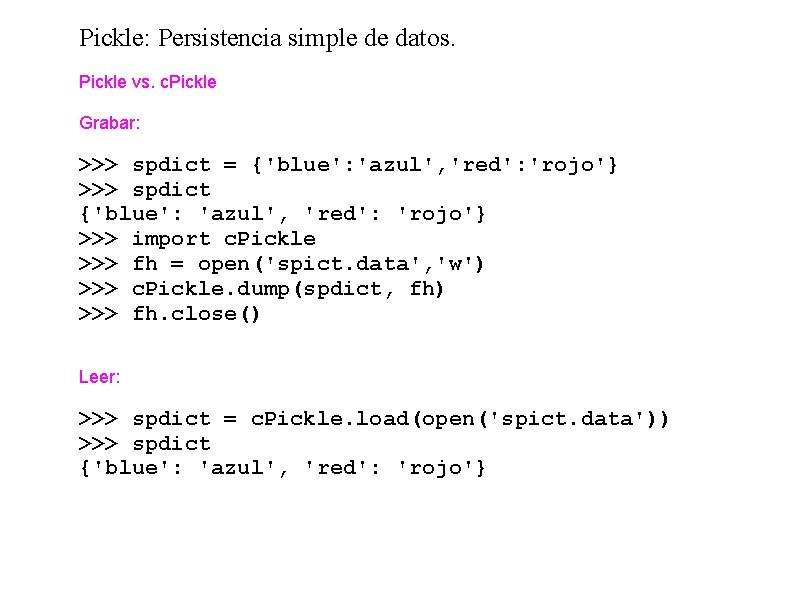 Pickle: Persistencia simple de datos. Pickle vs. c. Pickle Grabar: >>> spdict = {'blue':