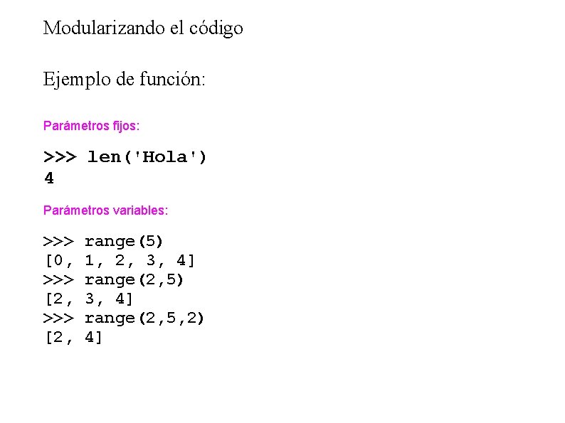 Modularizando el código Ejemplo de función: Parámetros fijos: >>> len('Hola') 4 Parámetros variables: >>>