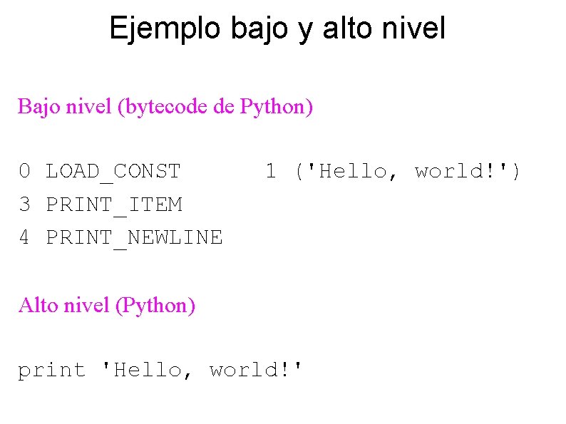 Ejemplo bajo y alto nivel Bajo nivel (bytecode de Python) 0 LOAD_CONST 3 PRINT_ITEM