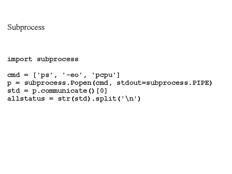 Subprocess import subprocess cmd = ['ps', '-eo', 'pcpu'] p = subprocess. Popen(cmd, stdout=subprocess. PIPE)