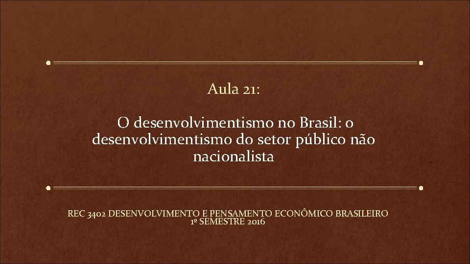 Aula 21: O desenvolvimentismo no Brasil: o desenvolvimentismo do setor público não nacionalista REC