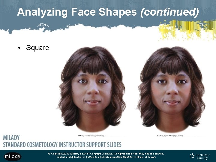 Analyzing Face Shapes (continued) • Square © Copyright 2012 Milady, a part of Cengage Analyzing Face Shapes (continued) • Square © Copyright 2012 Milady, a part of Cengage