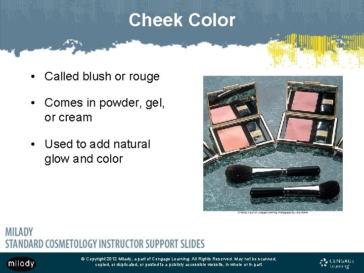 Cheek Color • Called blush or rouge • Comes in powder, gel, or cream Cheek Color • Called blush or rouge • Comes in powder, gel, or cream