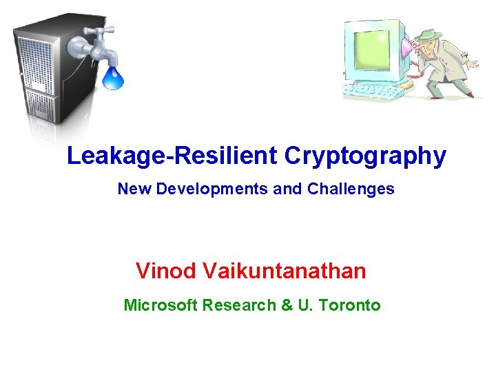 Leakage-Resilient Cryptography New Developments and Challenges Vinod Vaikuntanathan Microsoft Research & U. Toronto 