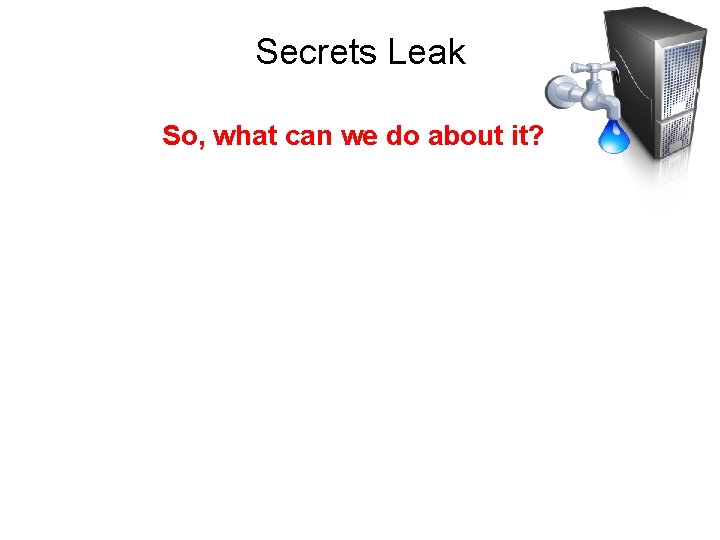 Secrets Leak So, what can we do about it? 