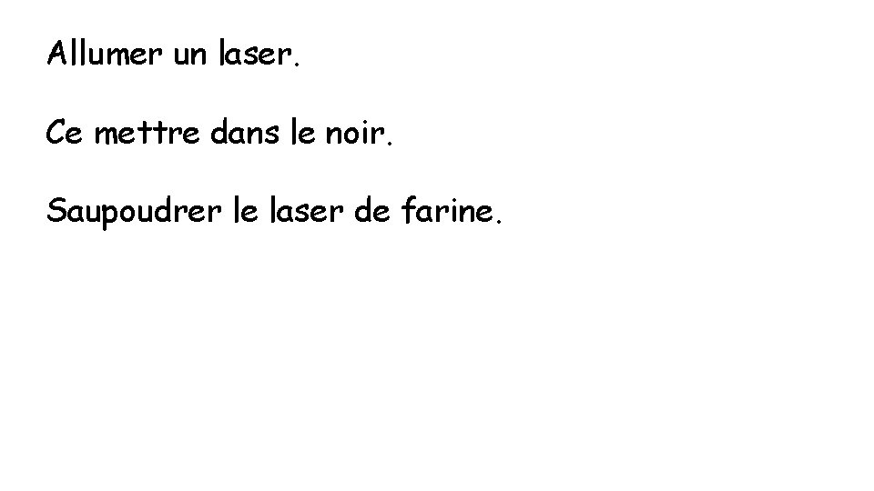 Allumer un laser. Ce mettre dans le noir. Saupoudrer le laser de farine. 