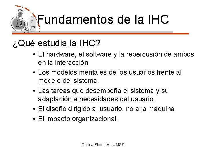 Fundamentos de la IHC ¿Qué estudia la IHC? • El hardware, el software y