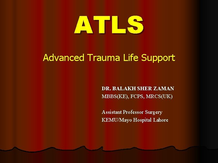 ATLS Advanced Trauma Life Support DR. BALAKH SHER ZAMAN MBBS(KE), FCPS, MRCS(UK) Assistant Professor