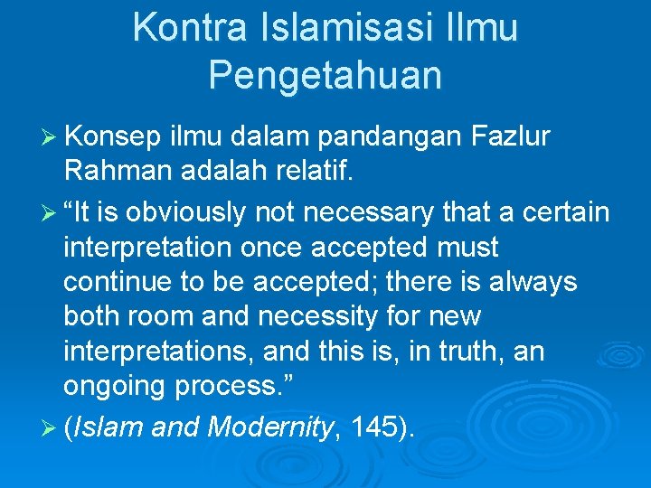 Kontra Islamisasi Ilmu Pengetahuan Ø Konsep ilmu dalam pandangan Fazlur Rahman adalah relatif. Ø