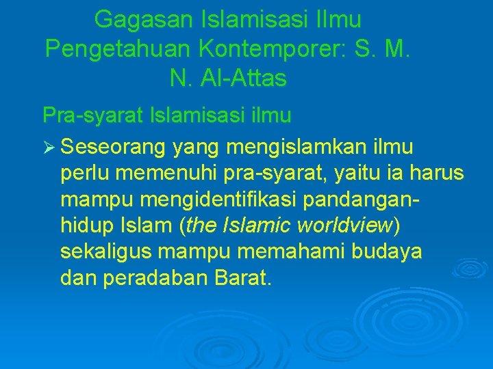 Gagasan Islamisasi Ilmu Pengetahuan Kontemporer: S. M. N. Al-Attas Pra-syarat Islamisasi ilmu Ø Seseorang