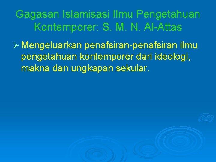 Gagasan Islamisasi Ilmu Pengetahuan Kontemporer: S. M. N. Al-Attas Ø Mengeluarkan penafsiran-penafsiran ilmu pengetahuan